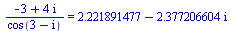 `/`(`*`(`+`(`-`(3), `*`(4, `*`(I)))), `*`(cos(`+`(3, `-`(I))))) = `+`(2.221891477, `-`(`*`(2.377206604, `*`(I))))