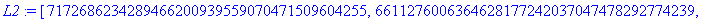 L2 := [7172686234289466200939559070471509604255, 6611276006364628177242037047478292774239, 7460918425552688425534106507786956389426, 4779523503634355495992515441130420242920, 48031207856939505772095234...